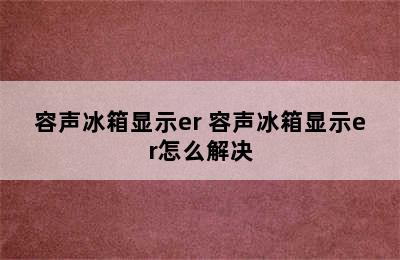 容声冰箱显示er 容声冰箱显示er怎么解决